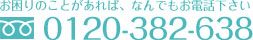 お困りのことがあれば、なんでもご相談下さい 0120-382-638